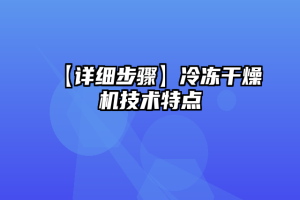 【详细步骤】冷冻干燥机技术特点