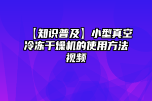 【知识普及】小型真空冷冻干燥机的使用方法视频