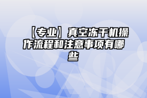 【专业】真空冻干机操作流程和注意事项有哪些