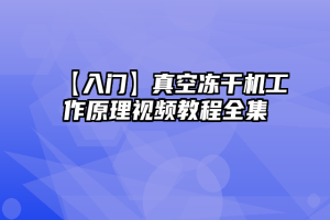 【入门】真空冻干机工作原理视频教程全集