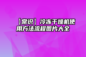 【常识】冷冻干燥机使用方法流程图片大全