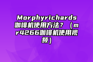 Morphyrichards咖啡机使用方法？（mr4266咖啡机使用视频）