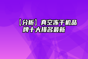 【分析】真空冻干机品牌十大排名最新