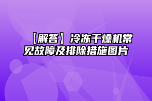 【解答】冷冻干燥机常见故障及排除措施图片