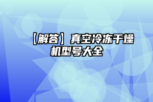 【解答】真空冷冻干燥机型号大全